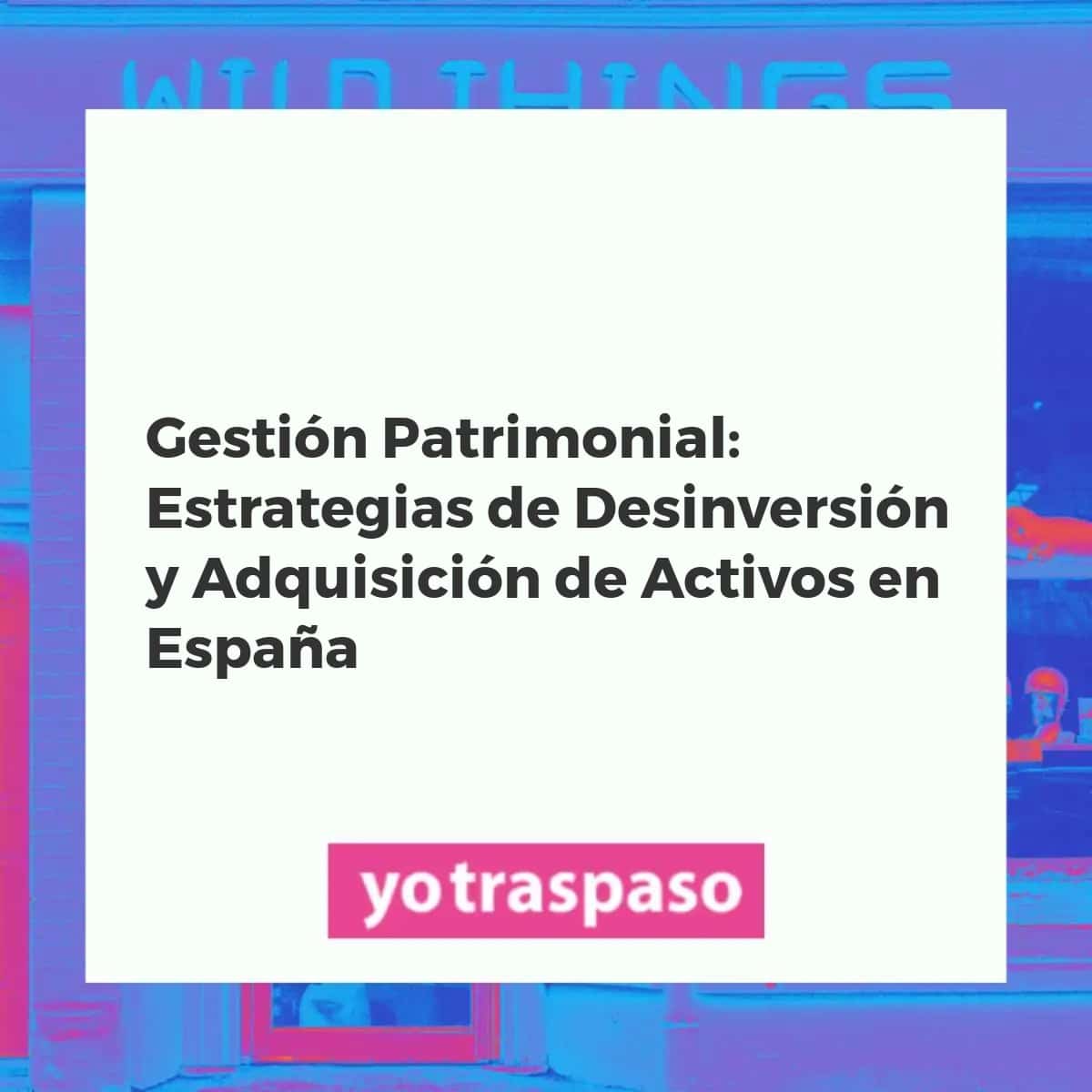 Gestión estratégica de activos y desinversiones en el mercado español